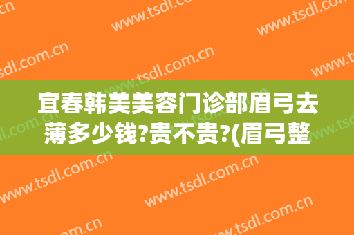 宜春韩美美容门诊部眉弓去薄多少钱?贵不贵?(眉弓整形价格)
