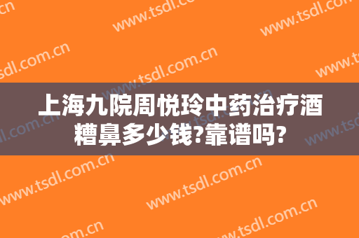 上海九院周悦玲中药治疗酒糟鼻多少钱?靠谱吗?
