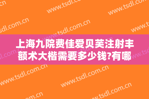 上海九院费佳爱贝芙注射丰额术大楷需要多少钱?有哪些优势?