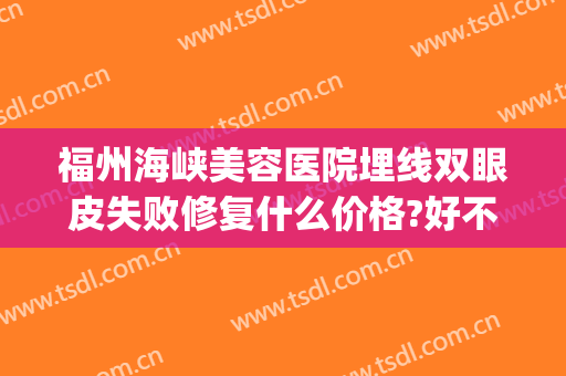 福州海峡美容医院埋线双眼皮失败修复什么价格?好不好?(福建埋线双眼皮)