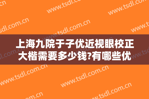 上海九院于子优近视眼校正大楷需要多少钱?有哪些优势?