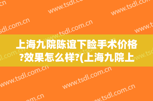上海九院陈谊下睑手术价格?效果怎么样?(上海九院上睑下垂手术多少钱)