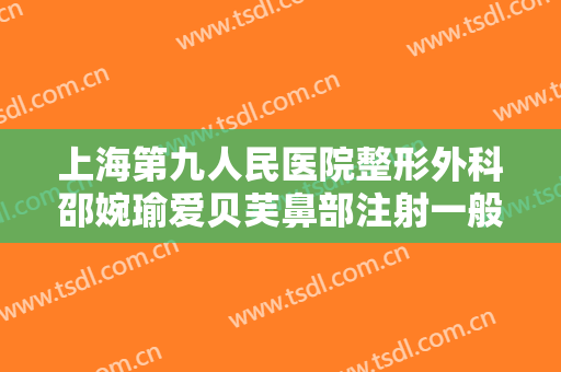 上海第九人民医院整形外科邵婉瑜爱贝芙鼻部注射一般多少费用?好不好?