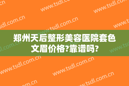 郑州天后整形美容医院套色文眉价格?靠谱吗?