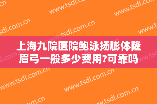 上海九院医院鲍泳扬膨体隆眉弓一般多少费用?可靠吗?