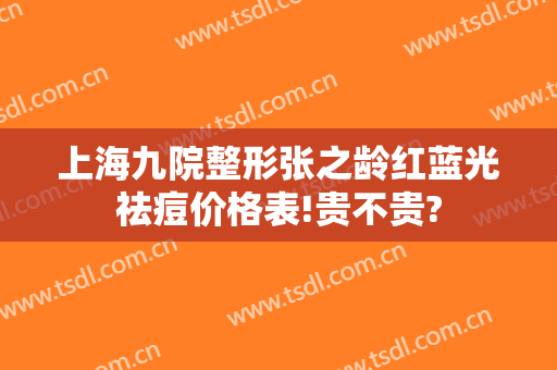 上海九院整形张之龄红蓝光祛痘价格表!贵不贵?
