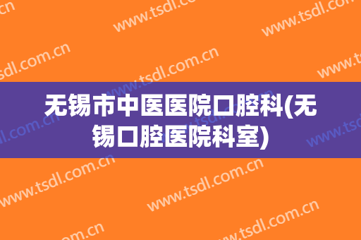无锡市中医医院口腔科(无锡口腔医院科室)