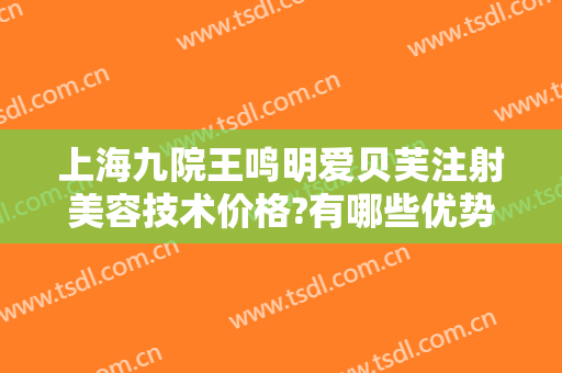 上海九院王鸣明爱贝芙注射美容技术价格?有哪些优势?