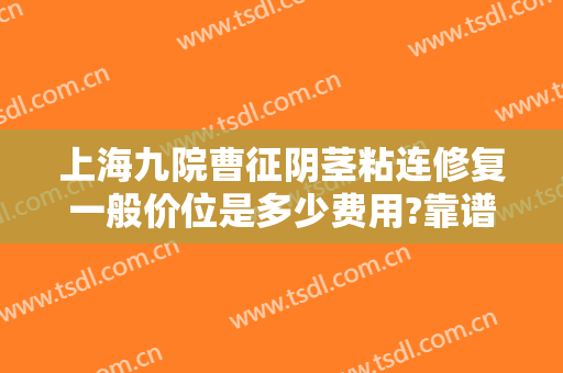 上海九院曹征阴茎粘连修复一般价位是多少费用?靠谱吗?
