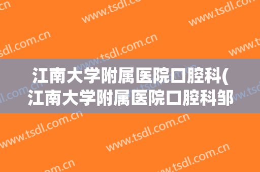 江南大学附属医院口腔科(江南大学附属医院口腔科邹建明)