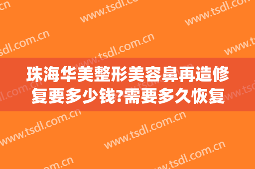 珠海华美整形美容鼻再造修复要多少钱?需要多久恢复?(隆鼻手术后修复多少钱)