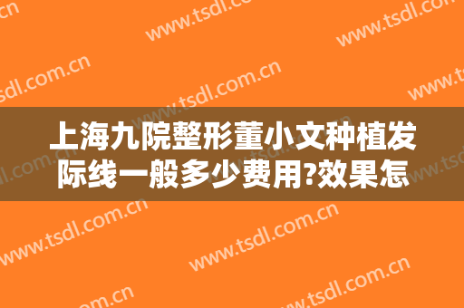 上海九院整形董小文种植发际线一般多少费用?效果怎么样?