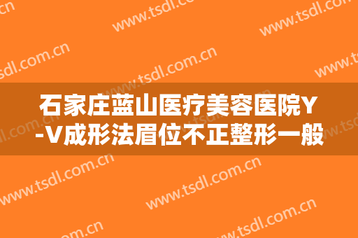 石家庄蓝山医疗美容医院Y-V成形法眉位不正整形一般多少钱?贵不贵?