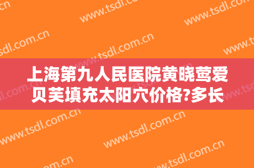 上海第九人民医院黄晓莺爱贝芙填充太阳穴价格?多长时间恢复?