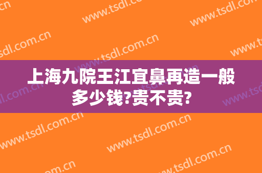 上海九院王江宜鼻再造一般多少钱?贵不贵?