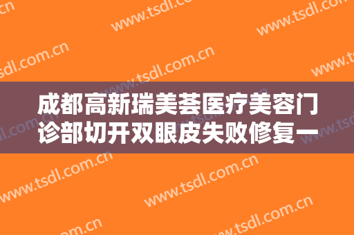 成都高新瑞美荟医疗美容门诊部切开双眼皮失败修复一般多少钱?有哪些优势?