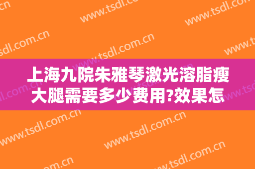 上海九院朱雅琴激光溶脂瘦大腿需要多少费用?效果怎么样?
