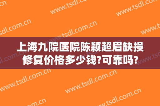 上海九院医院陈颖超眉缺损修复价格多少钱?可靠吗?