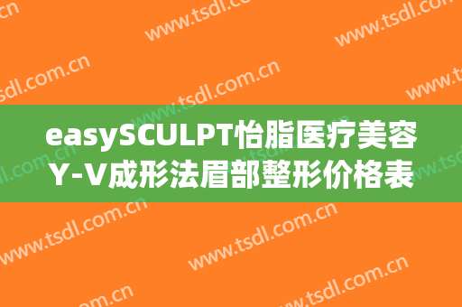 easySCULPT怡脂医疗美容Y-V成形法眉部整形价格表!多长时间恢复?(easySCULPT怡脂医疗美容)