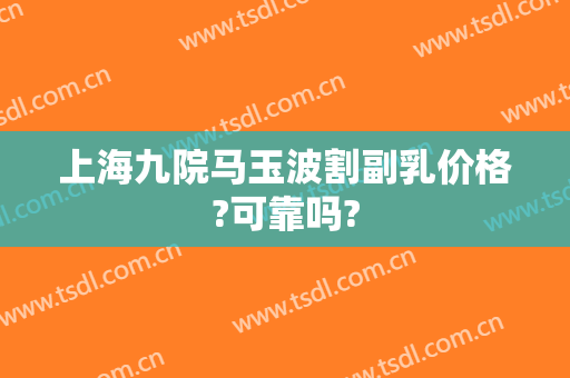上海九院马玉波割副乳价格?可靠吗?