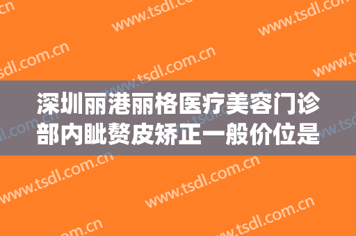 深圳丽港丽格医疗美容门诊部内眦赘皮矫正一般价位是多少?好不好?(深圳丽格丽港整形医院)