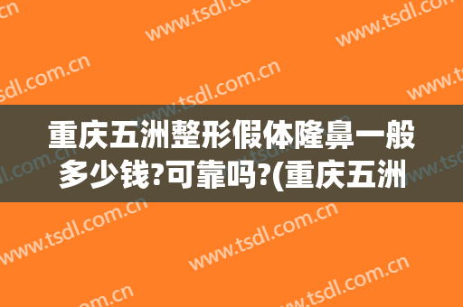 重庆五洲整形假体隆鼻一般多少钱?可靠吗?(重庆五洲医院美容整形怎么样)