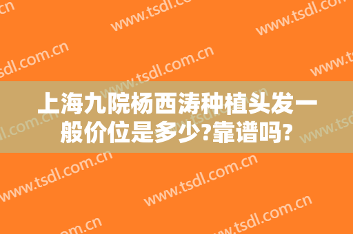 上海九院杨西涛种植头发一般价位是多少?靠谱吗?