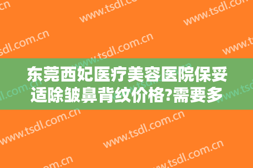 东莞西妃医疗美容医院保妥适除皱鼻背纹价格?需要多久恢复?