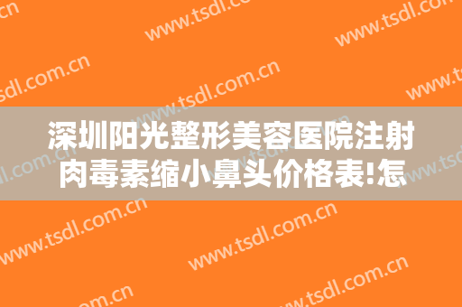 深圳阳光整形美容医院注射肉毒素缩小鼻头价格表!怎么样?