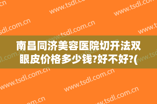 南昌同济美容医院切开法双眼皮价格多少钱?好不好?(南昌同济割双眼皮)