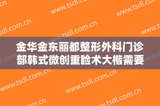 金华金东丽都整形外科门诊部韩式微创重睑术大楷需要多少钱?多长时间恢复?