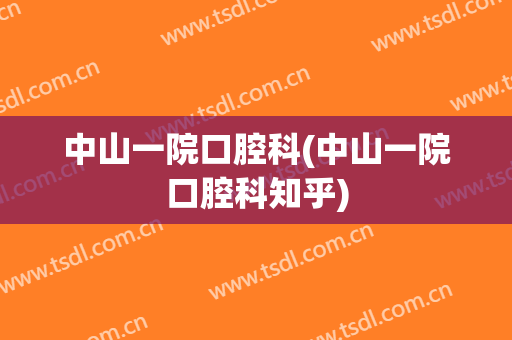 中山一院口腔科(中山一院口腔科知乎)