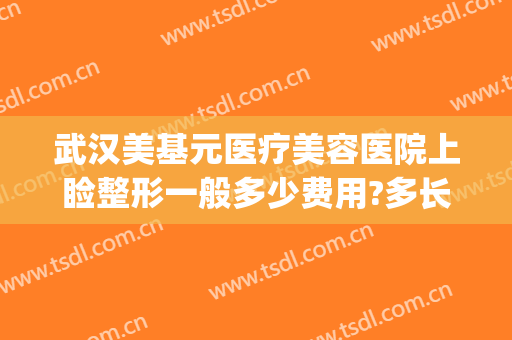 武汉美基元医疗美容医院上睑整形一般多少费用?多长时间恢复?(武汉美基元整形医生)