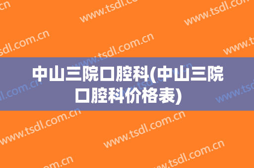 中山三院口腔科(中山三院口腔科价格表)