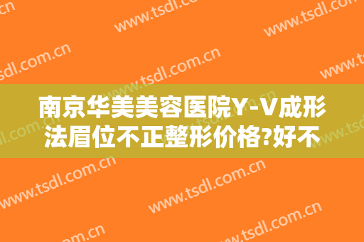 南京华美美容医院Y-V成形法眉位不正整形价格?好不好?