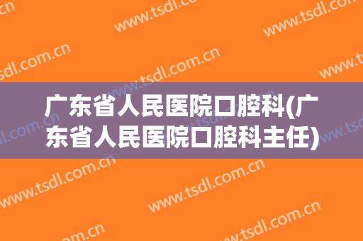 广东省人民医院口腔科(广东省人民医院口腔科主任)