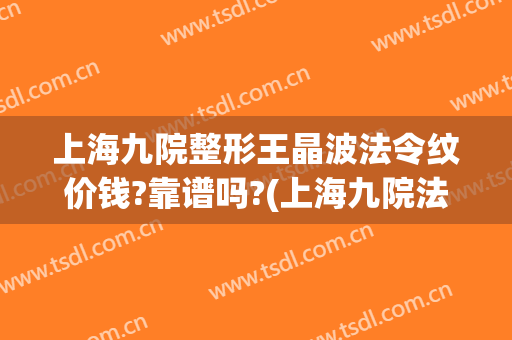 上海九院整形王晶波法令纹价钱?靠谱吗?(上海九院法令纹填充多少钱)