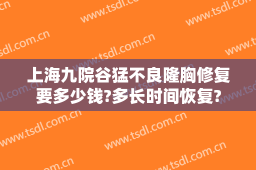 上海九院谷猛不良隆胸修复要多少钱?多长时间恢复?
