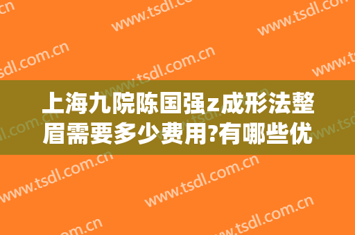 上海九院陈国强z成形法整眉需要多少费用?有哪些优势?(上海九院切眉案例)