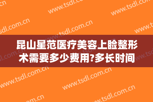 昆山星范医疗美容上睑整形术需要多少费用?多长时间恢复?(昆山星范医疗美容医院)