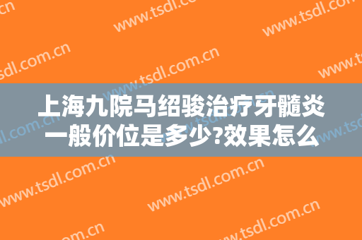 上海九院马绍骏治疗牙髓炎一般价位是多少?效果怎么样?