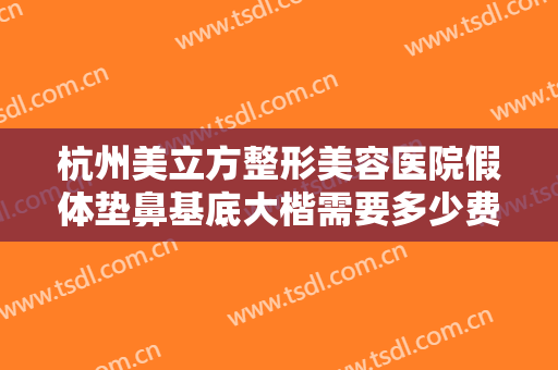杭州美立方整形美容医院假体垫鼻基底大楷需要多少费用?需要多久恢复?