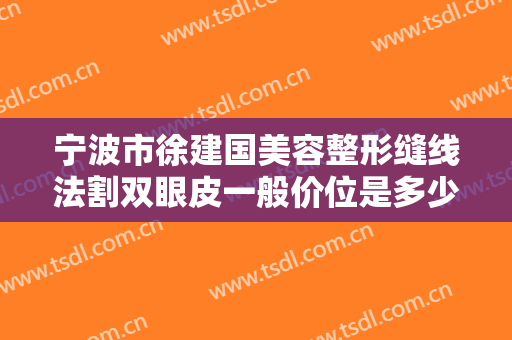 宁波市徐建国美容整形缝线法割双眼皮一般价位是多少钱?好不好?