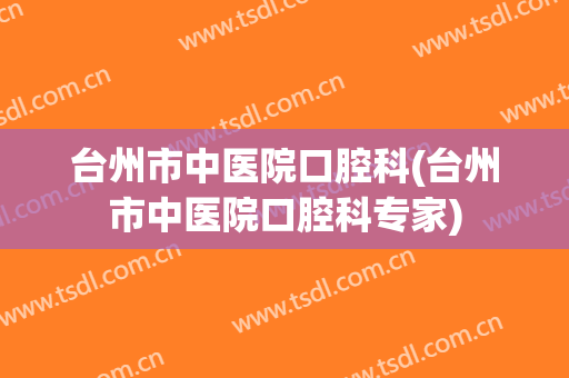 台州市中医院口腔科(台州市中医院口腔科专家)