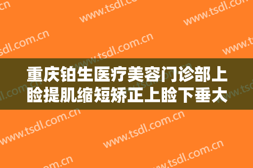 重庆铂生医疗美容门诊部上睑提肌缩短矫正上睑下垂大楷需要多少费用?贵不贵?