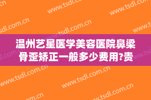温州艺星医学美容医院鼻梁骨歪矫正一般多少费用?贵不贵?(星艺整形歪鼻矫正)