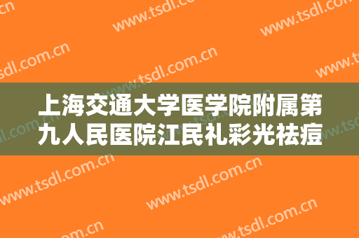 上海交通大学医学院附属第九人民医院江民礼彩光祛痘什么价格?怎么样?