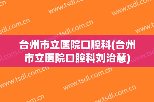 台州市立医院口腔科(台州市立医院口腔科刘治慧)
