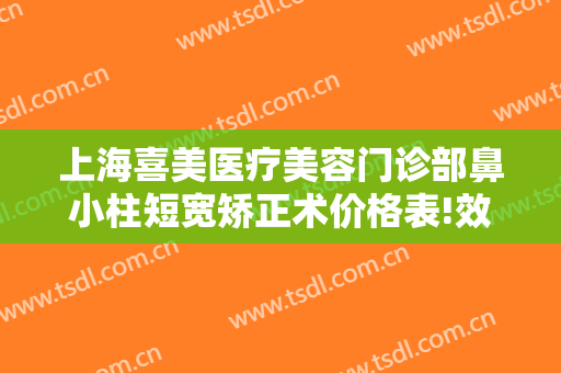 上海喜美医疗美容门诊部鼻小柱短宽矫正术价格表!效果怎么样?