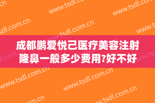 成都鹏爱悦己医疗美容注射隆鼻一般多少费用?好不好?(鹏爱医疗整形美容)
